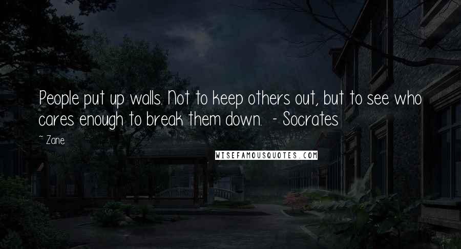 Zane Quotes: People put up walls. Not to keep others out, but to see who cares enough to break them down.  - Socrates