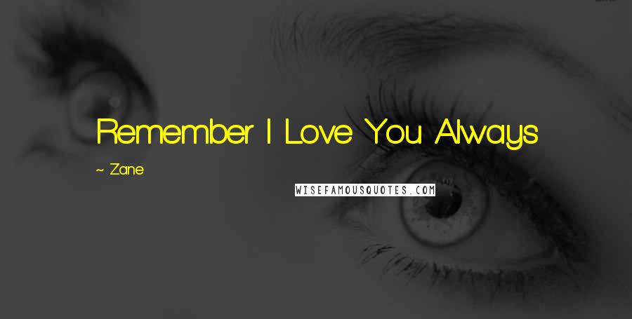 Zane Quotes: Remember I Love You Always