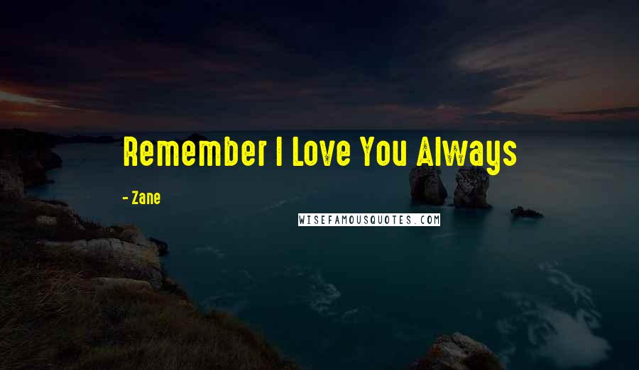 Zane Quotes: Remember I Love You Always