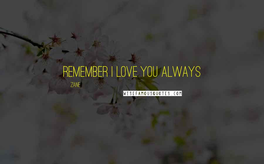 Zane Quotes: Remember I Love You Always