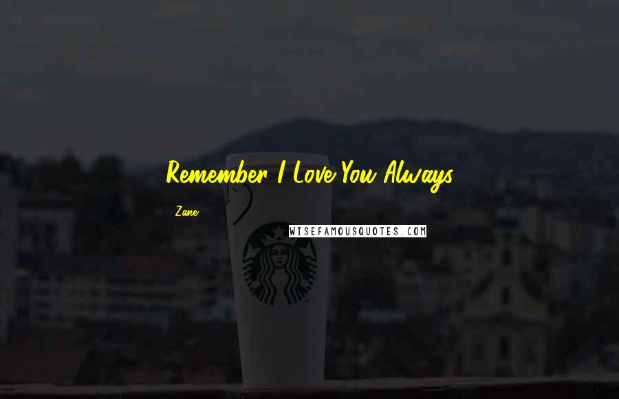 Zane Quotes: Remember I Love You Always