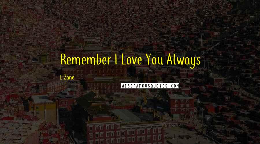 Zane Quotes: Remember I Love You Always