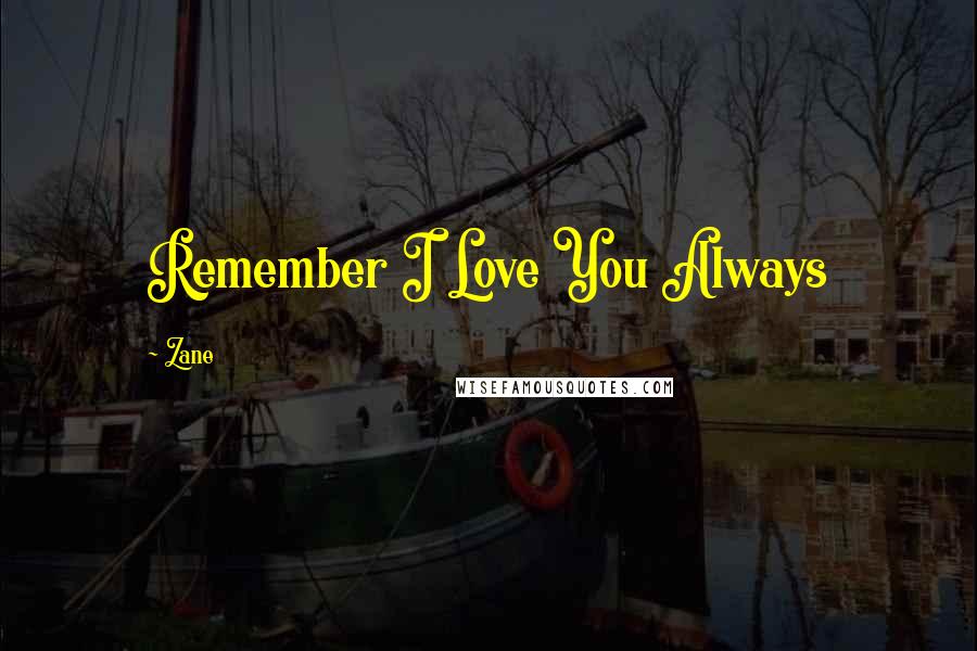 Zane Quotes: Remember I Love You Always