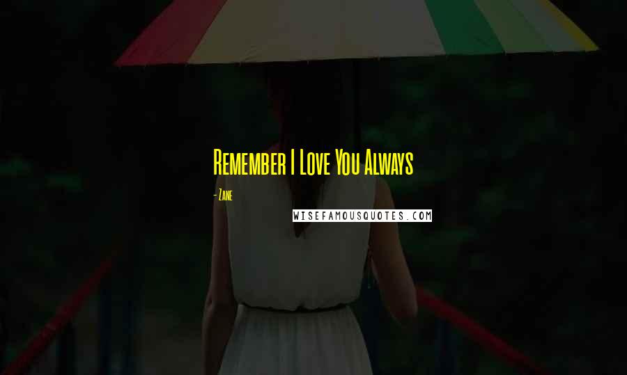 Zane Quotes: Remember I Love You Always