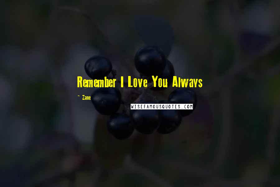 Zane Quotes: Remember I Love You Always