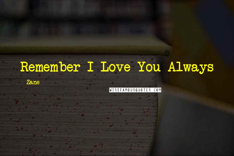 Zane Quotes: Remember I Love You Always