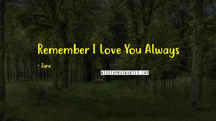 Zane Quotes: Remember I Love You Always