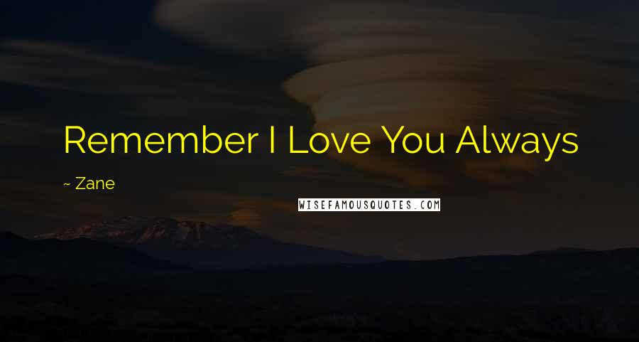 Zane Quotes: Remember I Love You Always
