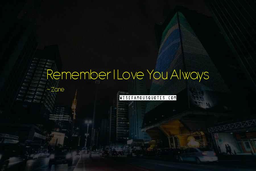 Zane Quotes: Remember I Love You Always