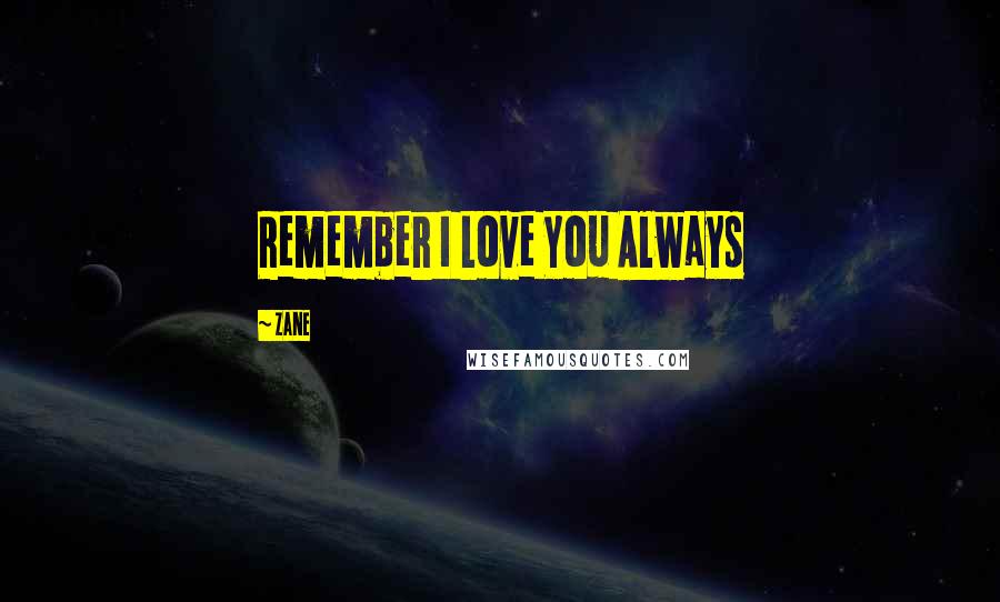 Zane Quotes: Remember I Love You Always