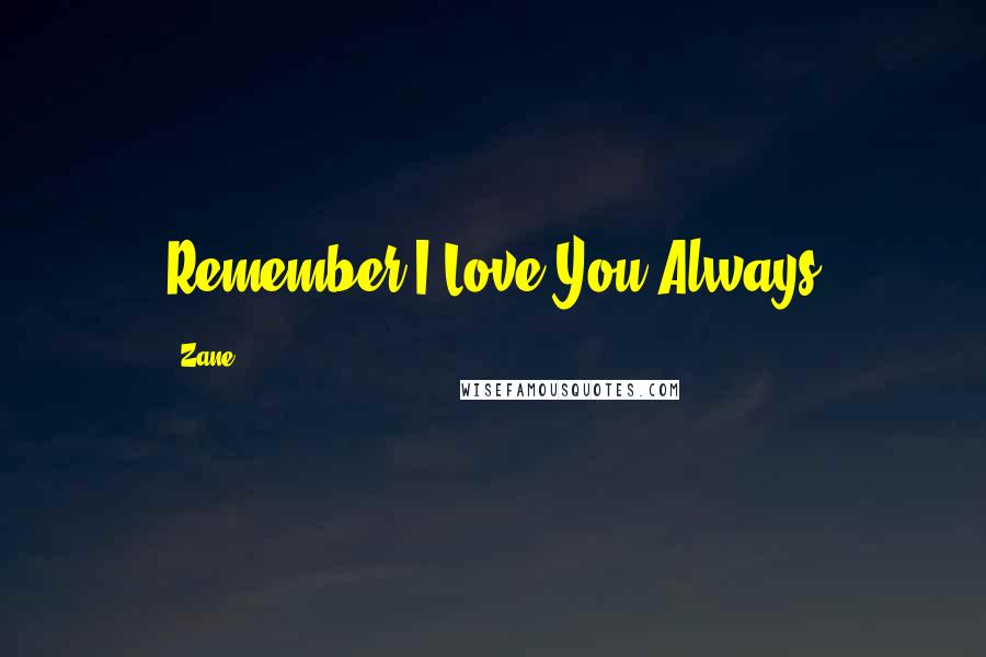 Zane Quotes: Remember I Love You Always