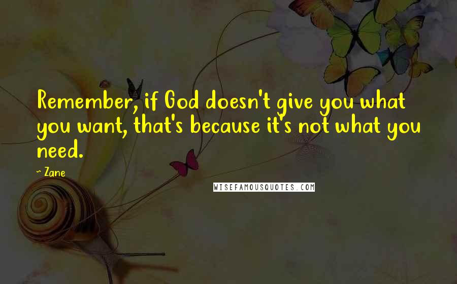 Zane Quotes: Remember, if God doesn't give you what you want, that's because it's not what you need.