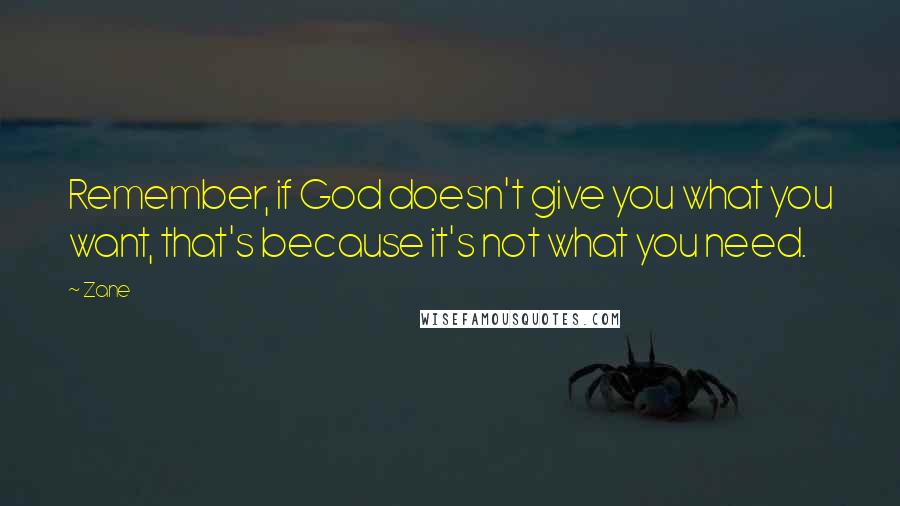 Zane Quotes: Remember, if God doesn't give you what you want, that's because it's not what you need.