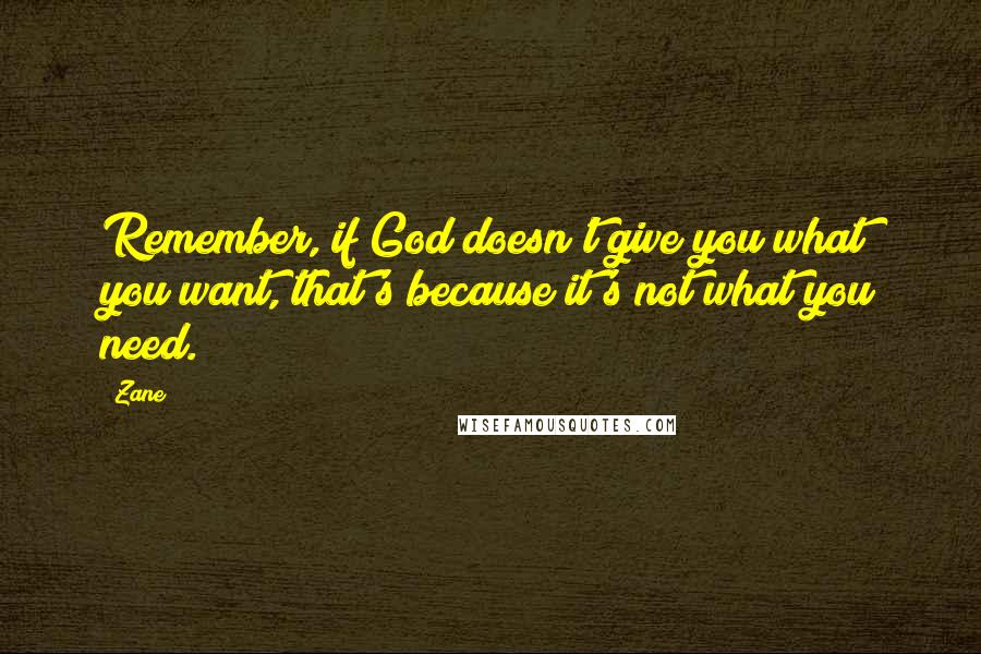 Zane Quotes: Remember, if God doesn't give you what you want, that's because it's not what you need.