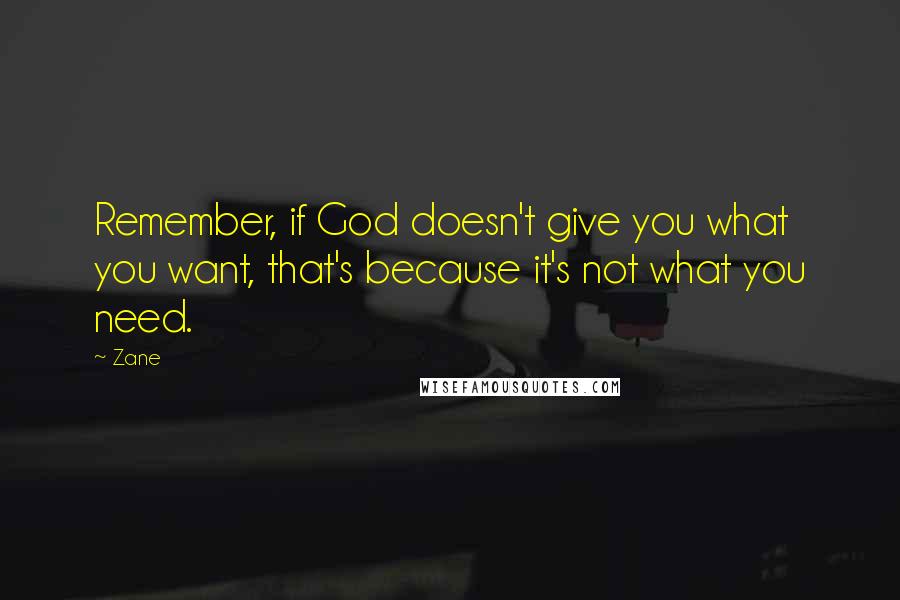 Zane Quotes: Remember, if God doesn't give you what you want, that's because it's not what you need.