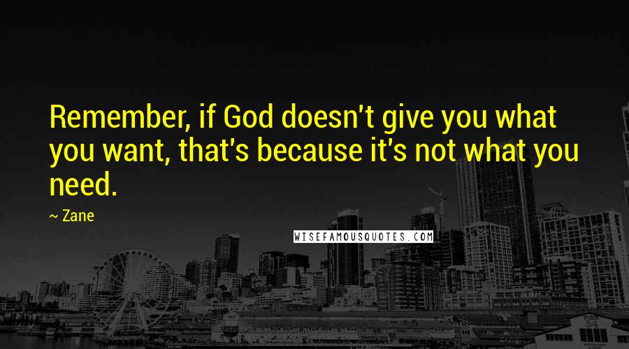 Zane Quotes: Remember, if God doesn't give you what you want, that's because it's not what you need.