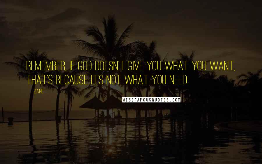 Zane Quotes: Remember, if God doesn't give you what you want, that's because it's not what you need.