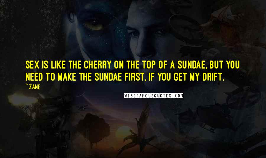 Zane Quotes: Sex is like the cherry on the top of a sundae, but you need to make the sundae first, if you get my drift.