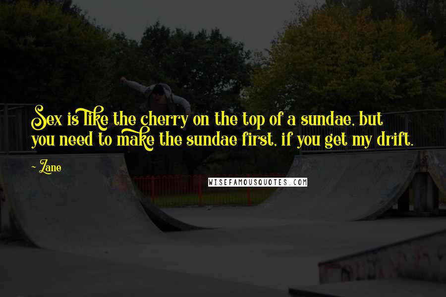 Zane Quotes: Sex is like the cherry on the top of a sundae, but you need to make the sundae first, if you get my drift.