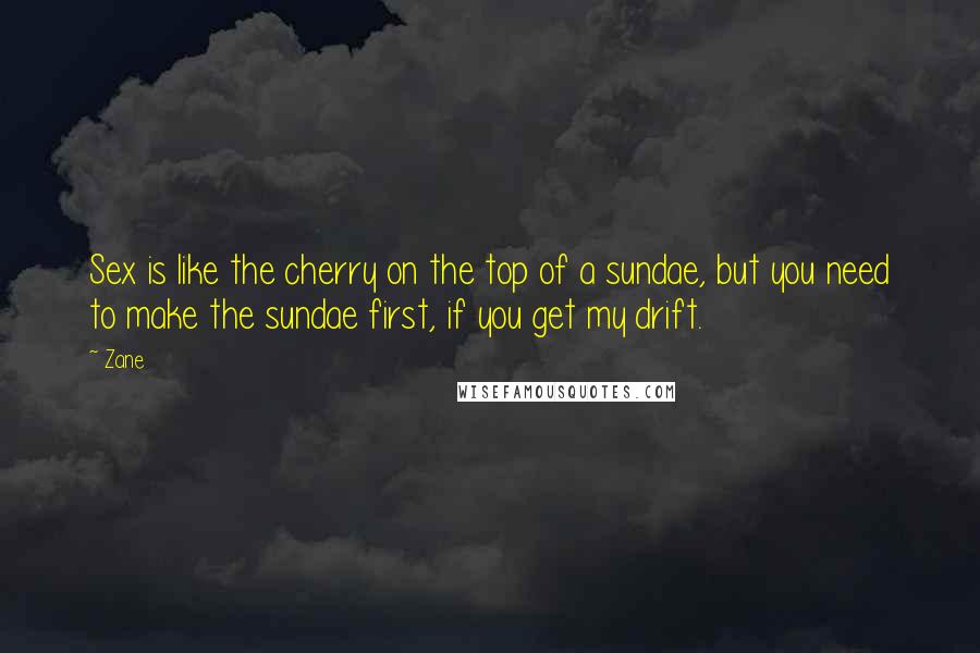 Zane Quotes: Sex is like the cherry on the top of a sundae, but you need to make the sundae first, if you get my drift.