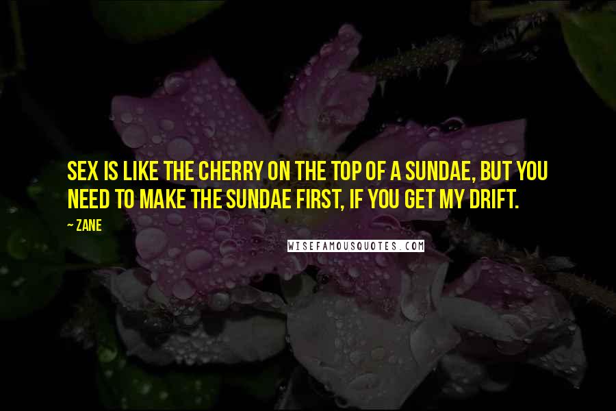 Zane Quotes: Sex is like the cherry on the top of a sundae, but you need to make the sundae first, if you get my drift.
