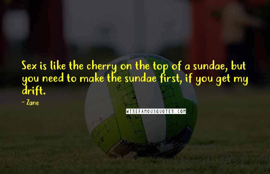 Zane Quotes: Sex is like the cherry on the top of a sundae, but you need to make the sundae first, if you get my drift.