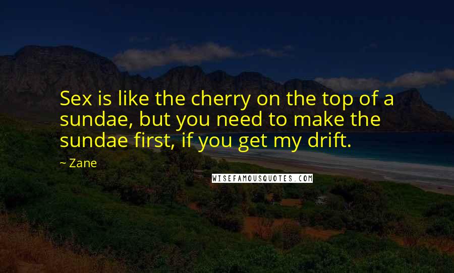 Zane Quotes: Sex is like the cherry on the top of a sundae, but you need to make the sundae first, if you get my drift.