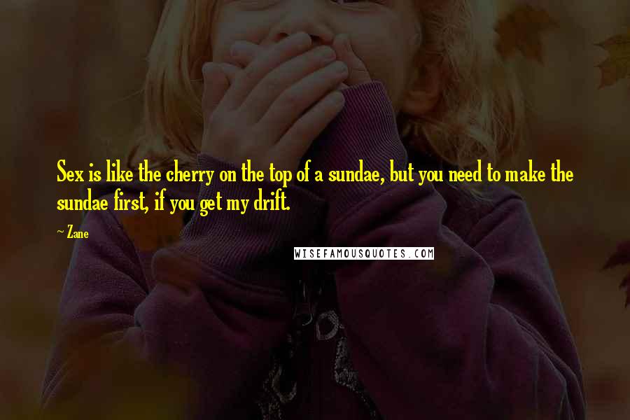 Zane Quotes: Sex is like the cherry on the top of a sundae, but you need to make the sundae first, if you get my drift.