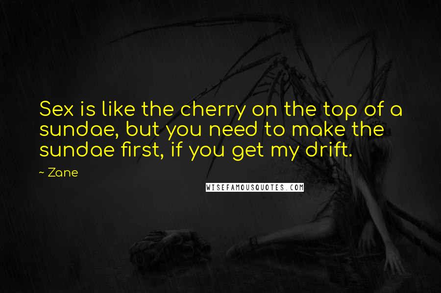 Zane Quotes: Sex is like the cherry on the top of a sundae, but you need to make the sundae first, if you get my drift.