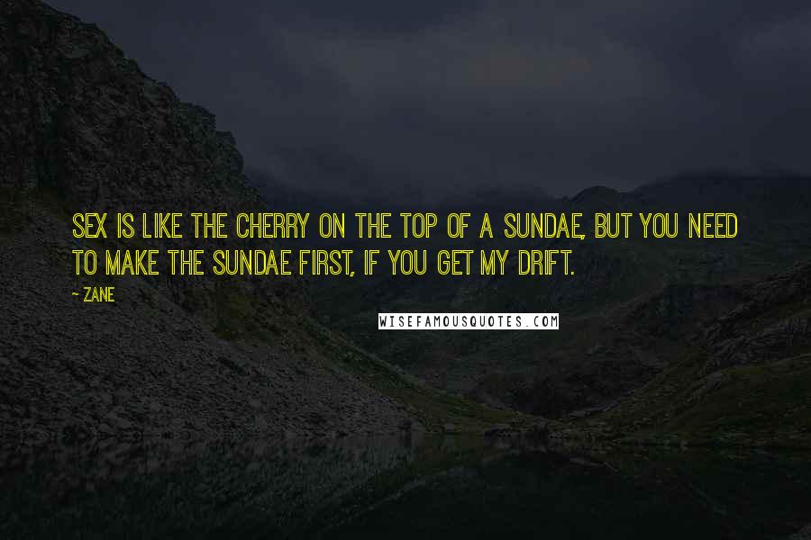 Zane Quotes: Sex is like the cherry on the top of a sundae, but you need to make the sundae first, if you get my drift.