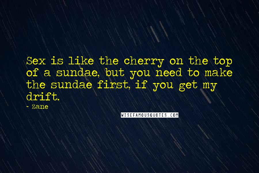 Zane Quotes: Sex is like the cherry on the top of a sundae, but you need to make the sundae first, if you get my drift.