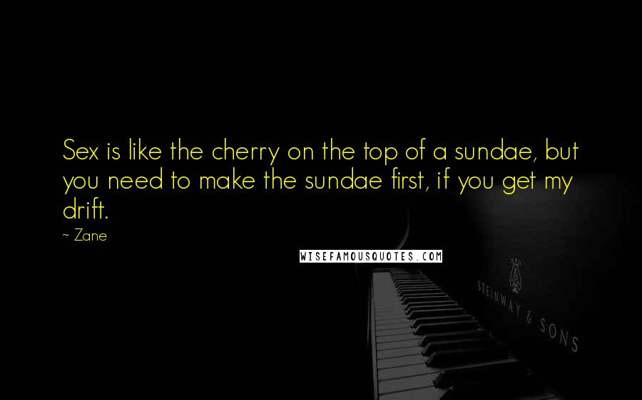 Zane Quotes: Sex is like the cherry on the top of a sundae, but you need to make the sundae first, if you get my drift.