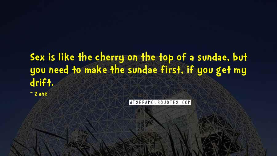 Zane Quotes: Sex is like the cherry on the top of a sundae, but you need to make the sundae first, if you get my drift.