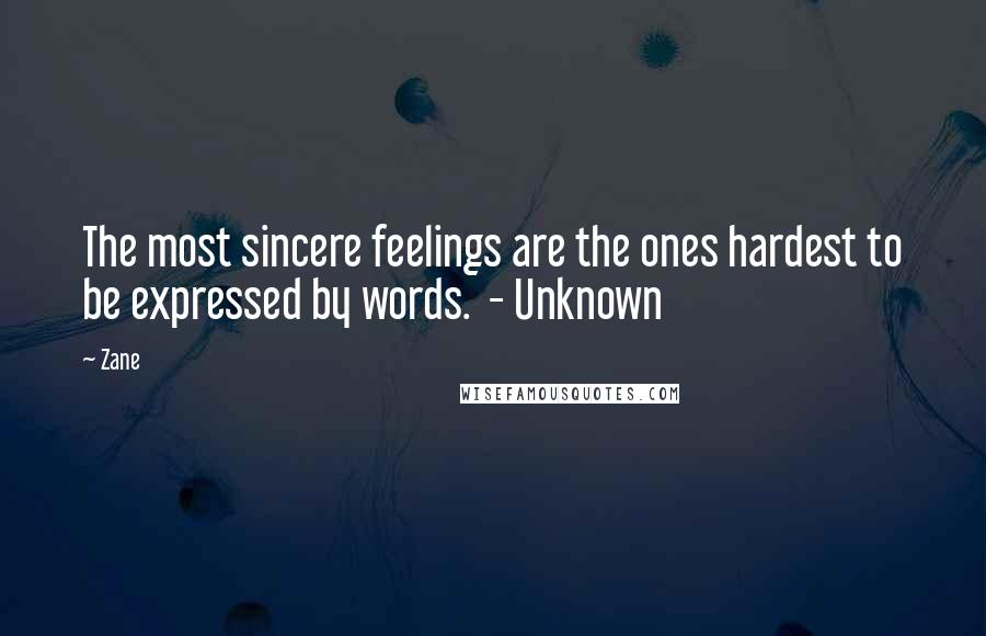 Zane Quotes: The most sincere feelings are the ones hardest to be expressed by words.  - Unknown