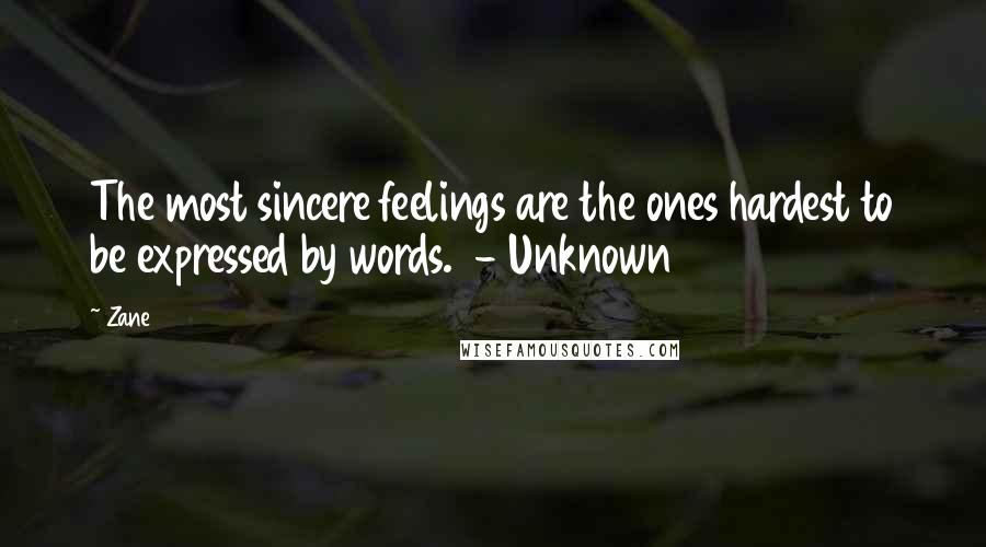 Zane Quotes: The most sincere feelings are the ones hardest to be expressed by words.  - Unknown