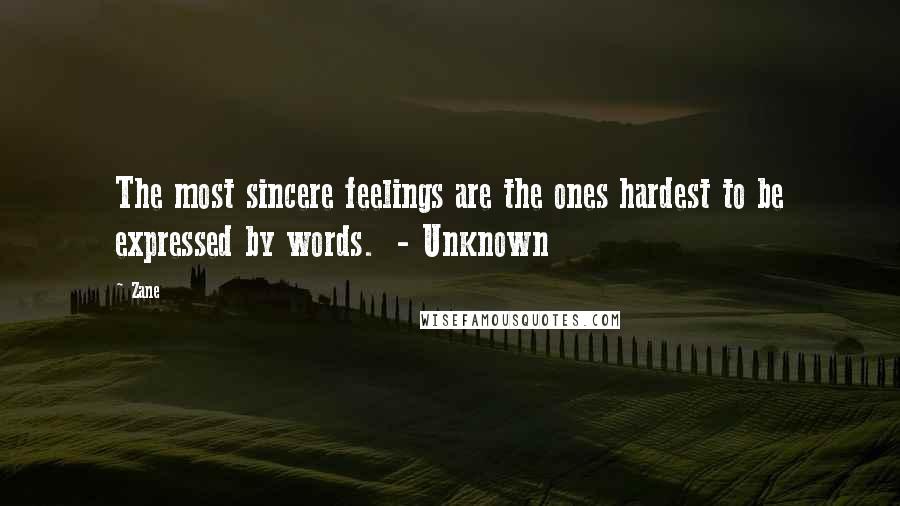 Zane Quotes: The most sincere feelings are the ones hardest to be expressed by words.  - Unknown