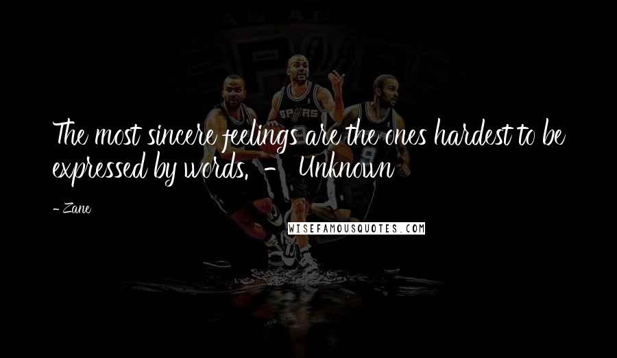 Zane Quotes: The most sincere feelings are the ones hardest to be expressed by words.  - Unknown