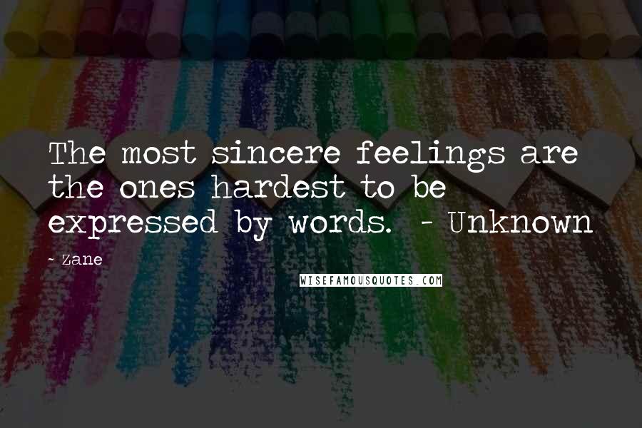 Zane Quotes: The most sincere feelings are the ones hardest to be expressed by words.  - Unknown