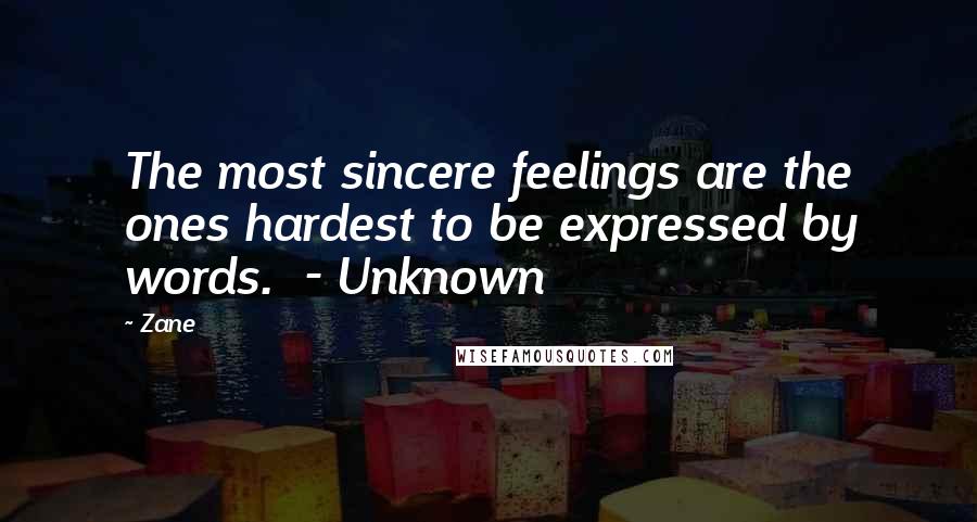 Zane Quotes: The most sincere feelings are the ones hardest to be expressed by words.  - Unknown