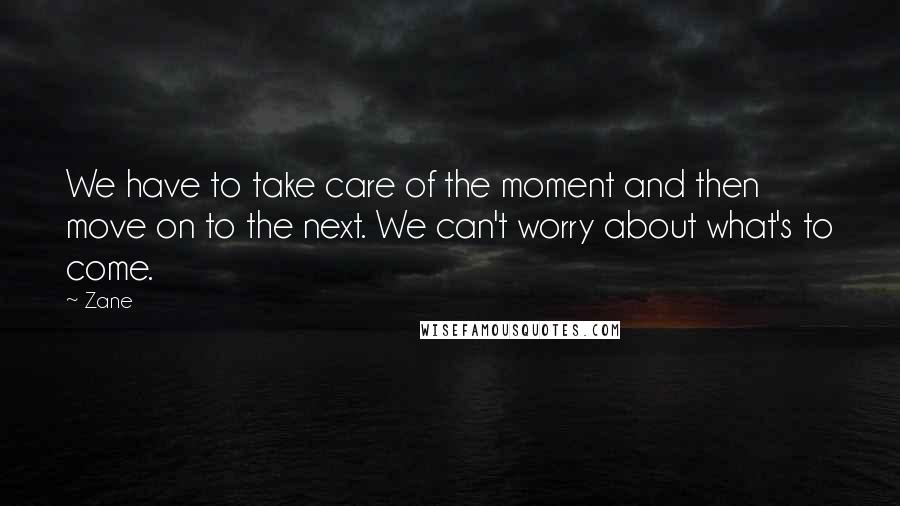 Zane Quotes: We have to take care of the moment and then move on to the next. We can't worry about what's to come.