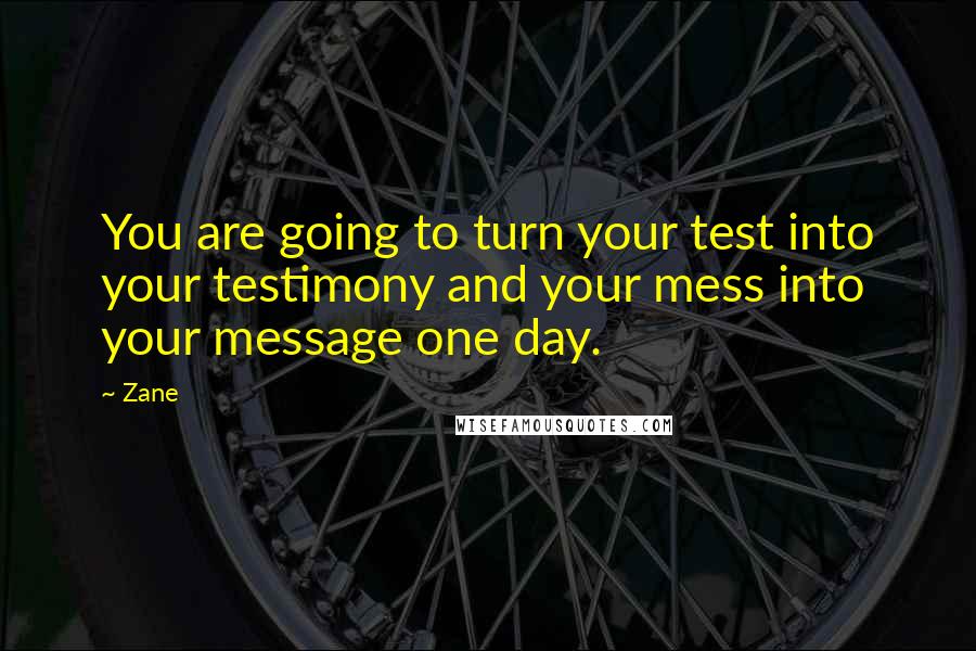 Zane Quotes: You are going to turn your test into your testimony and your mess into your message one day.