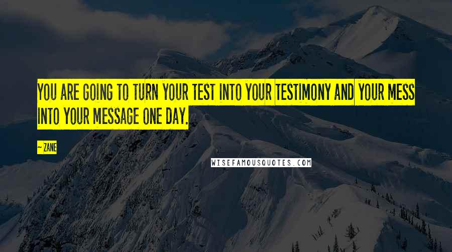Zane Quotes: You are going to turn your test into your testimony and your mess into your message one day.
