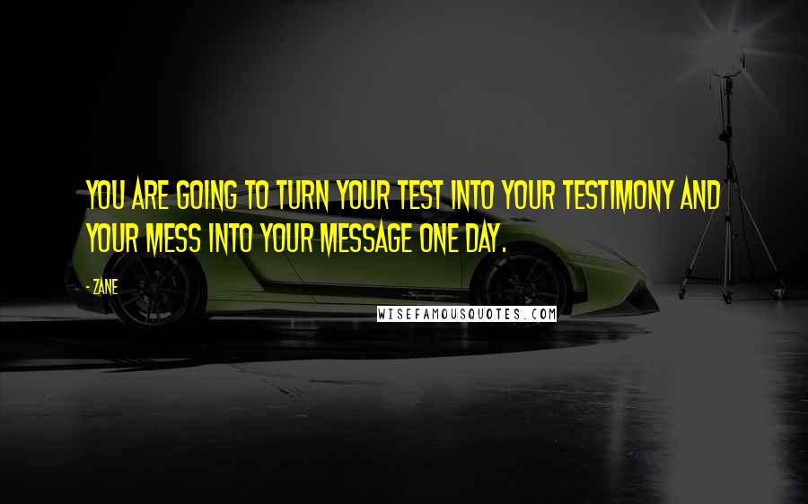 Zane Quotes: You are going to turn your test into your testimony and your mess into your message one day.