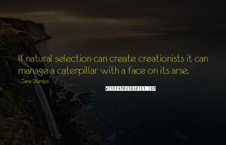 Zane Stumpo Quotes: If natural selection can create creationists it can manage a caterpillar with a face on its arse.