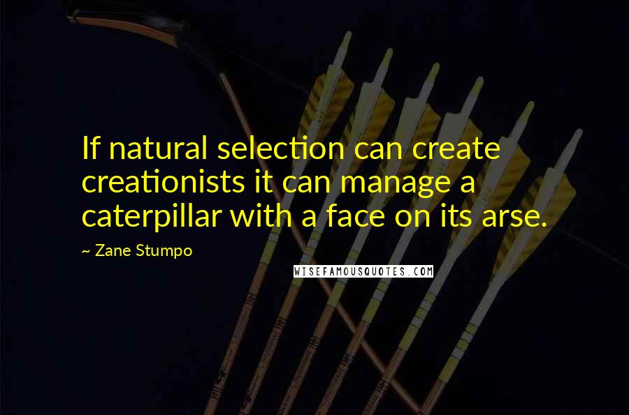 Zane Stumpo Quotes: If natural selection can create creationists it can manage a caterpillar with a face on its arse.