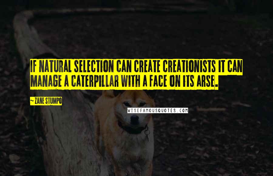 Zane Stumpo Quotes: If natural selection can create creationists it can manage a caterpillar with a face on its arse.