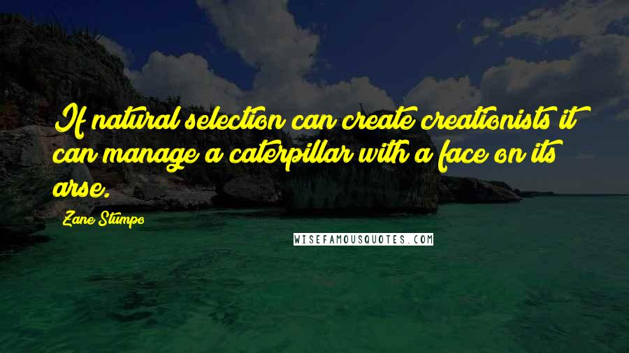 Zane Stumpo Quotes: If natural selection can create creationists it can manage a caterpillar with a face on its arse.