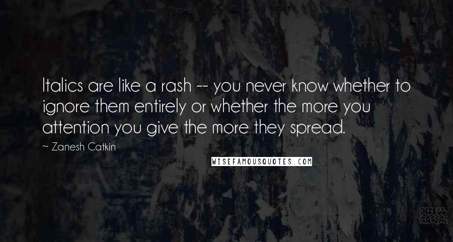 Zanesh Catkin Quotes: Italics are like a rash -- you never know whether to ignore them entirely or whether the more you attention you give the more they spread.