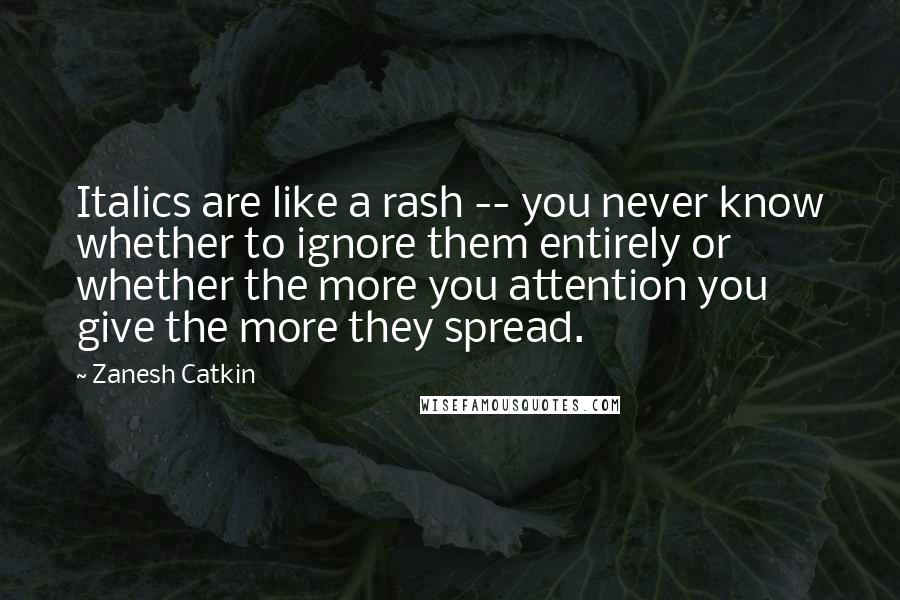 Zanesh Catkin Quotes: Italics are like a rash -- you never know whether to ignore them entirely or whether the more you attention you give the more they spread.