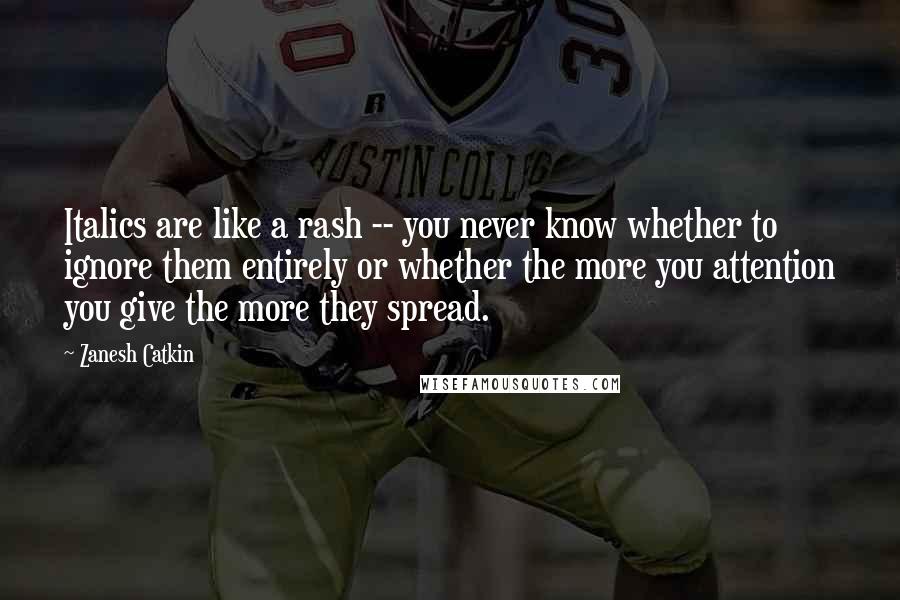 Zanesh Catkin Quotes: Italics are like a rash -- you never know whether to ignore them entirely or whether the more you attention you give the more they spread.